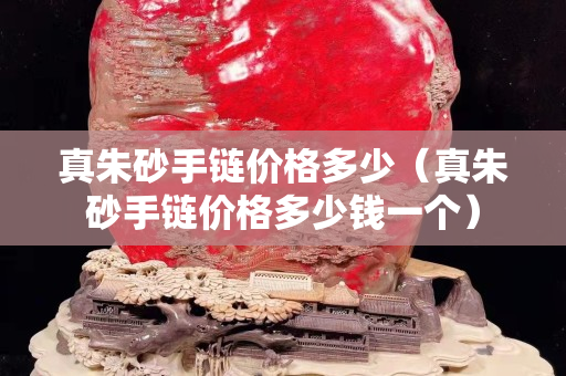 真朱砂手鏈價(jià)格多少（真朱砂手鏈價(jià)格多少錢一個(gè)）