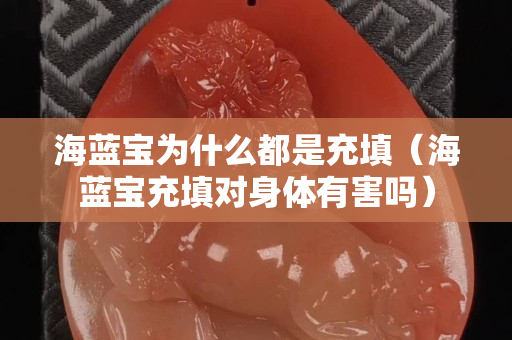 海藍寶為什么都是充填（海藍寶充填對身體有害嗎）