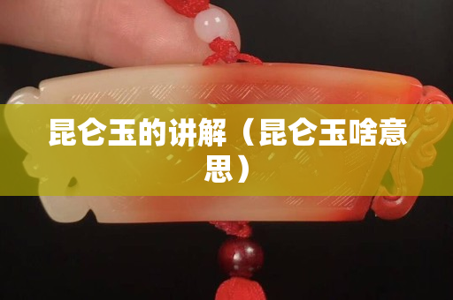 昆侖玉的講解（昆侖玉啥意思）