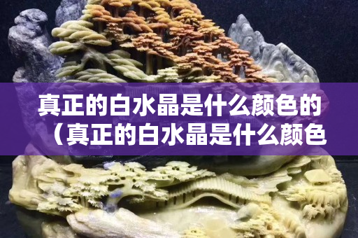 真正的白水晶是什么顏色的（真正的白水晶是什么顏色的呢）