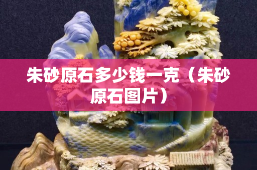 朱砂原石多少錢一克（朱砂原石圖片）