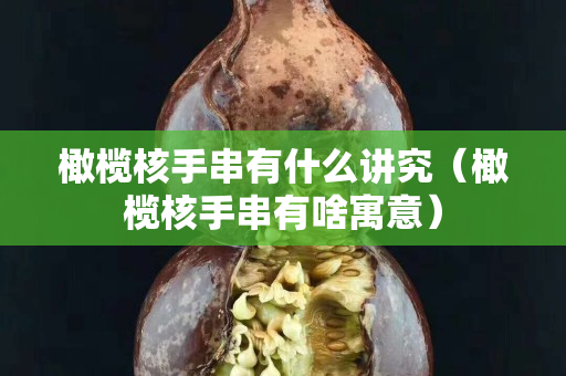 橄欖核手串有什么講究（橄欖核手串有啥寓意）