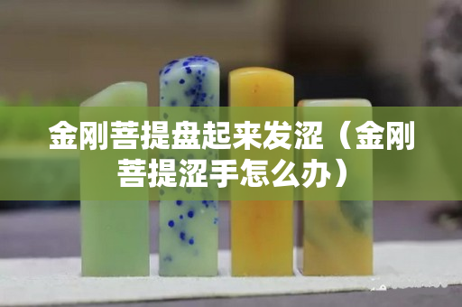 金剛菩提盤起來發澀（金剛菩提澀手怎么辦）