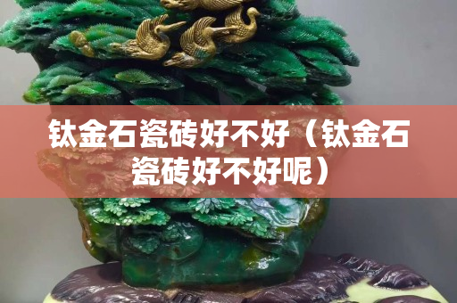 鈦金石瓷磚好不好（鈦金石瓷磚好不好呢）