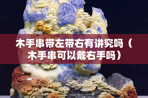 木手串帶左帶右有講究嗎（木手串可以戴右手嗎）