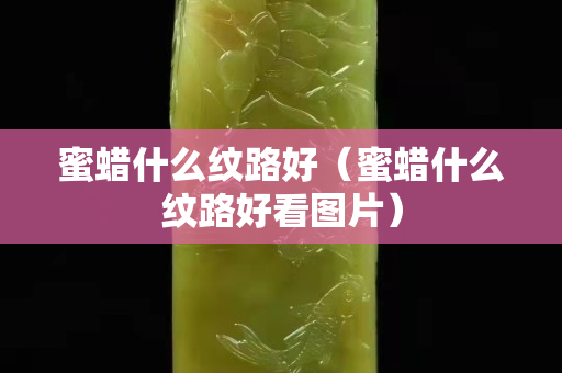 蜜蠟什么紋路好（蜜蠟什么紋路好看圖片）