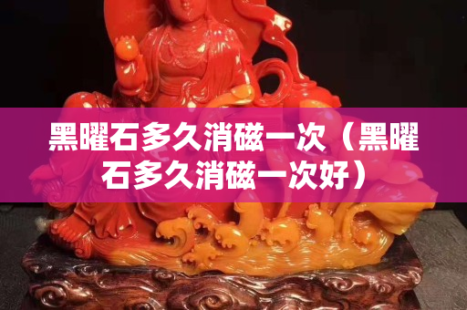 黑曜石多久消磁一次（黑曜石多久消磁一次好）