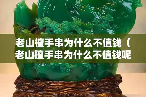 老山檀手串為什么不值錢（老山檀手串為什么不值錢呢）