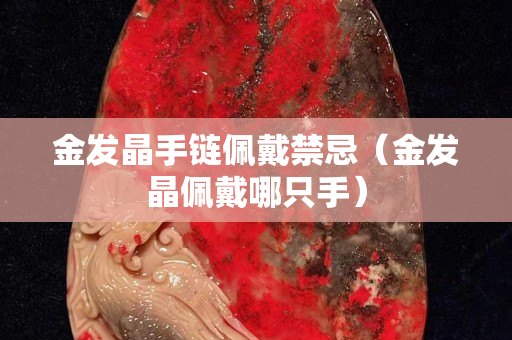 金發晶手鏈佩戴禁忌（金發晶佩戴哪只手）