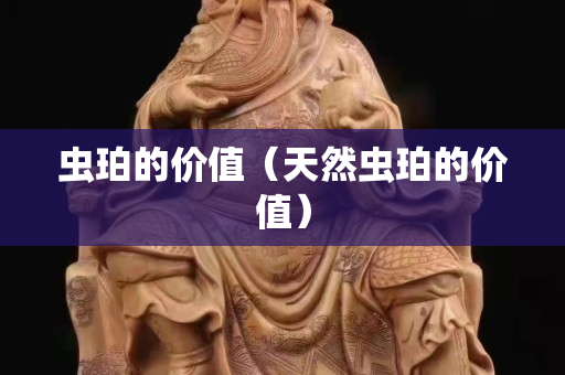 蟲珀的價值（天然蟲珀的價值）