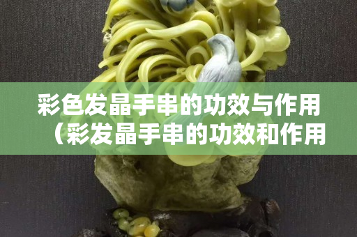 彩色發晶手串的功效與作用（彩發晶手串的功效和作用）