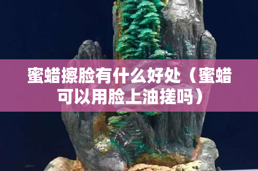 蜜蠟擦臉有什么好處（蜜蠟可以用臉上油搓嗎）