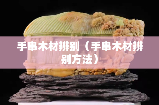 手串木材辨別（手串木材辨別方法）
