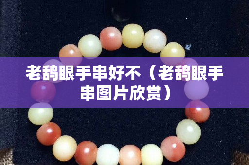老鴰眼手串好不（老鴰眼手串圖片欣賞）