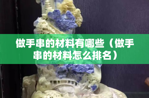 做手串的材料有哪些（做手串的材料怎么排名）