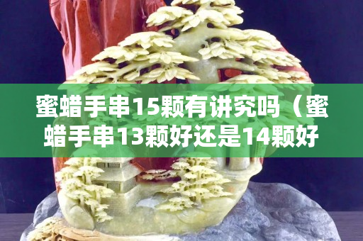 蜜蠟手串15顆有講究嗎（蜜蠟手串13顆好還是14顆好）