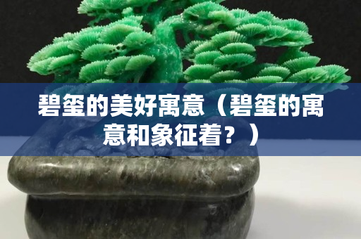 碧璽的美好寓意（碧璽的寓意和象征著？）