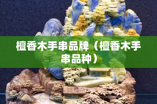 檀香木手串品牌（檀香木手串品種）