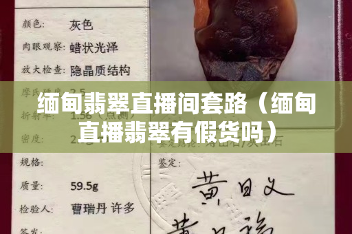緬甸翡翠直播間套路（緬甸直播翡翠有假貨嗎）