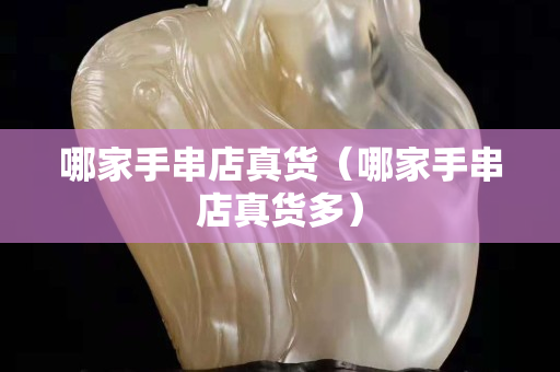 哪家手串店真貨（哪家手串店真貨多）