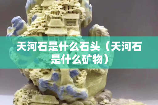 天河石是什么石頭（天河石是什么礦物）