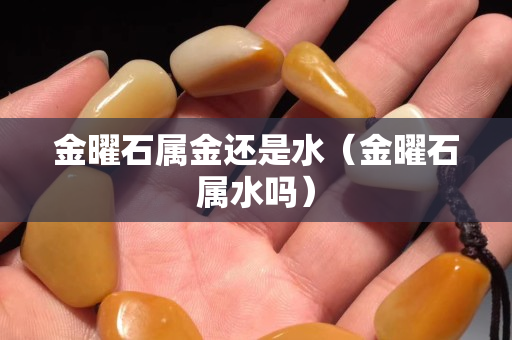 金曜石屬金還是水（金曜石屬水嗎）