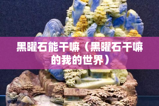 黑曜石能干嘛（黑曜石干嘛的我的世界）