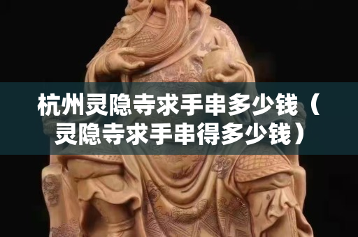 杭州靈隱寺求手串多少錢（靈隱寺求手串得多少錢）