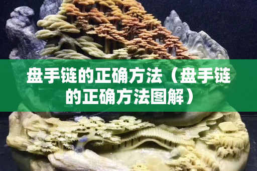 盤手鏈的正確方法（盤手鏈的正確方法圖解）