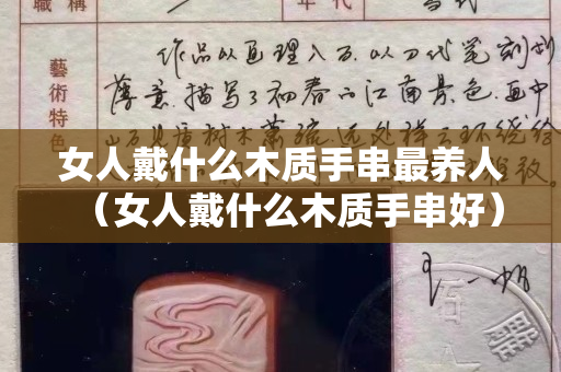 女人戴什么木質手串最養人（女人戴什么木質手串好）