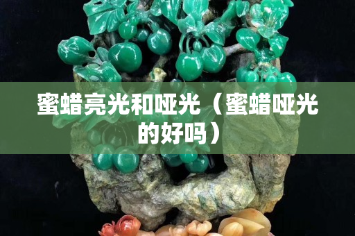 蜜蠟亮光和啞光（蜜蠟啞光的好嗎）