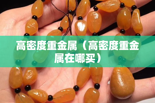 高密度重金屬（高密度重金屬在哪買）
