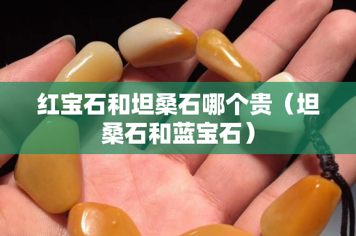 紅寶石和坦桑石哪個貴（坦桑石和藍(lán)寶石）