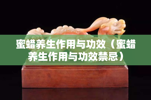 蜜蠟養(yǎng)生作用與功效（蜜蠟養(yǎng)生作用與功效禁忌）
