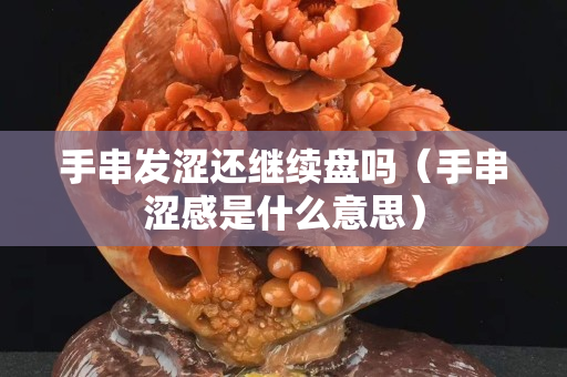 手串發澀還繼續盤嗎（手串澀感是什么意思）