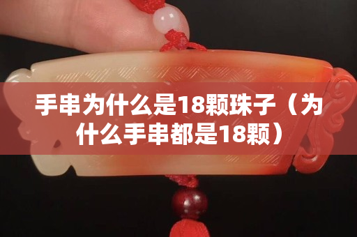 手串為什么是18顆珠子（為什么手串都是18顆）