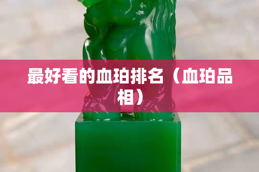 最好看的血珀排名（血珀品相）