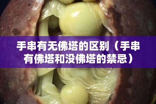 手串有無佛塔的區(qū)別（手串有佛塔和沒佛塔的禁忌）