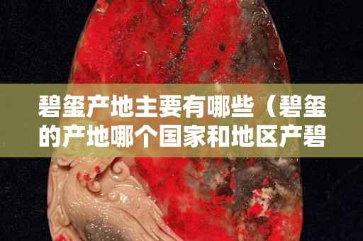 碧璽產地主要有哪些（碧璽的產地哪個國家和地區產碧璽）