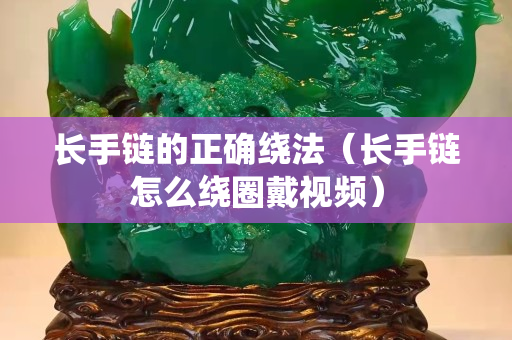 長手鏈的正確繞法（長手鏈怎么繞圈戴視頻）