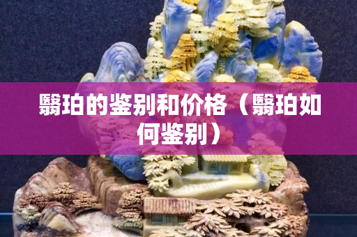 翳珀的鑒別和價格（翳珀如何鑒別）