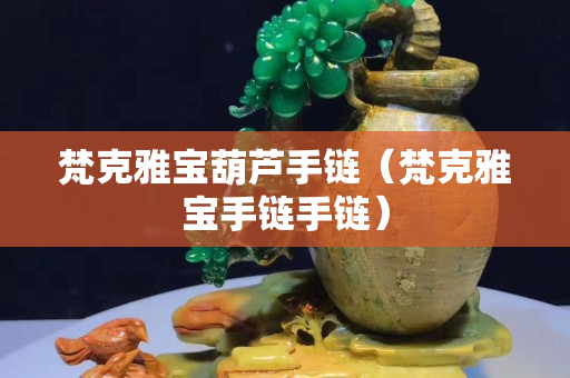 梵克雅寶葫蘆手鏈（梵克雅寶手鏈手鏈）