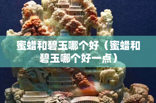 蜜蠟和碧玉哪個好（蜜蠟和碧玉哪個好一點）