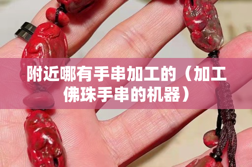 附近哪有手串加工的（加工佛珠手串的機器）