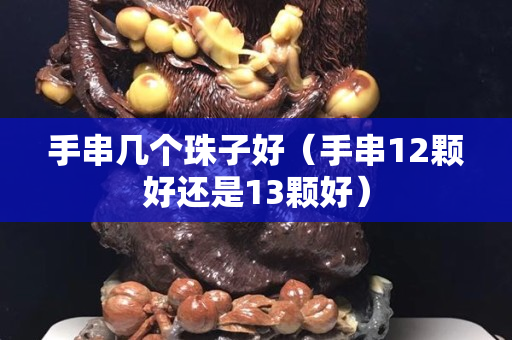 手串幾個珠子好（手串12顆好還是13顆好）