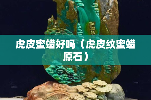 虎皮蜜蠟好嗎（虎皮紋蜜蠟原石）