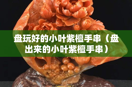盤玩好的小葉紫檀手串（盤出來的小葉紫檀手串）