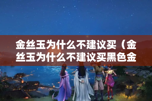 金絲玉為什么不建議買（金絲玉為什么不建議買黑色金）