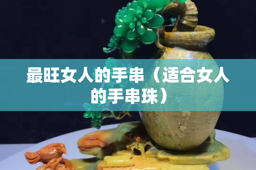 最旺女人的手串（適合女人的手串珠）
