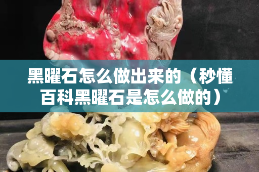 黑曜石怎么做出來的（秒懂百科黑曜石是怎么做的）